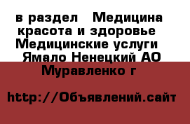  в раздел : Медицина, красота и здоровье » Медицинские услуги . Ямало-Ненецкий АО,Муравленко г.